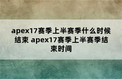 apex17赛季上半赛季什么时候结束 apex17赛季上半赛季结束时间